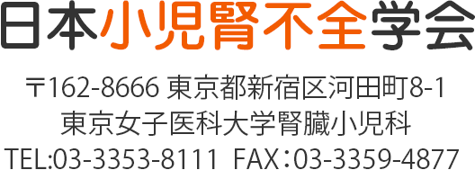 日本小児腎不全学会　〒162-8666　東京都新宿区河田町8-1　東京女子医科大学腎臓小児科　TEL：03-3353-8111　FAX：03-3359-4877